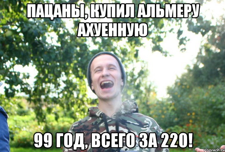 пацаны, купил альмеру ахуенную 99 год, всего за 220!, Мем 2