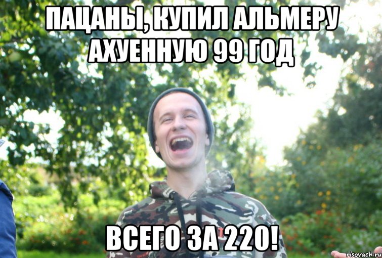 пацаны, купил альмеру ахуенную 99 год всего за 220!, Мем 2