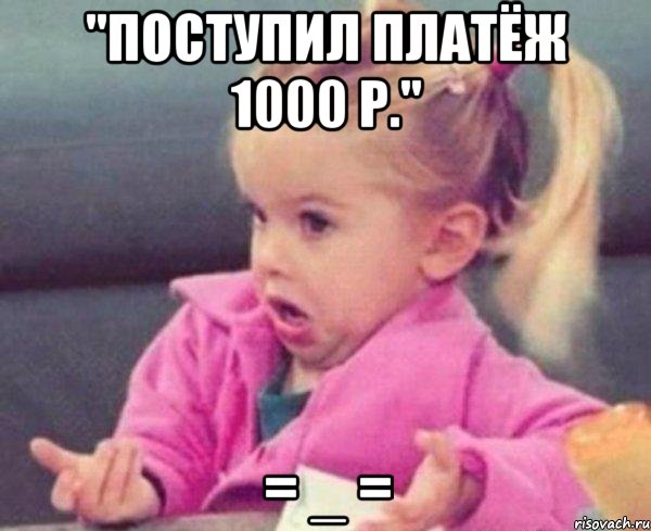 "поступил платёж 1000 р." = _ =, Мем  Ты говоришь (девочка возмущается)