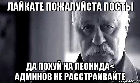 лайкате пожалуйста посты да похуй на леонида< админов не расстраивайте, Мем Не огорчай Леонида Аркадьевича