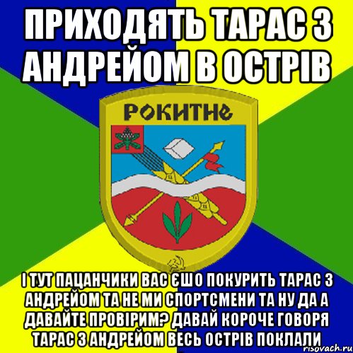 приходять тарас з андрейом в острів і тут пацанчики вас єшо покурить тарас з андрейом та не ми спортсмени та ну да а давайте провірим? давай короче говоря тарас з андрейом весь острів поклали