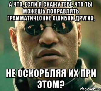 а что, если я скажу тебе, что ты можешь поправлять грамматические ошибки других, не оскорбляя их при этом?, Мем  а что если я скажу тебе