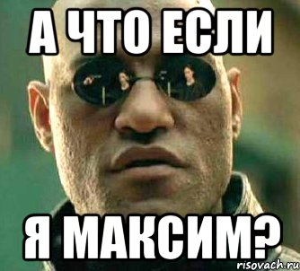 а что если я максим?, Мем  а что если я скажу тебе