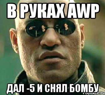 в руках awp дал -5 и снял бомбу, Мем  а что если я скажу тебе