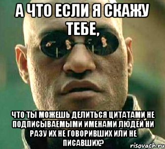 а что если я скажу тебе, что ты можешь делиться цитатами не подписываемыми именами людей ни разу их не говоривших или не писавших?, Мем  а что если я скажу тебе