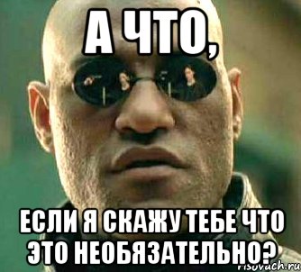 а что, если я скажу тебе что это необязательно?, Мем  а что если я скажу тебе