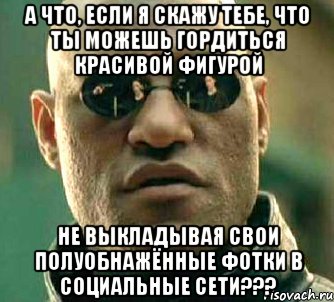 а что, если я скажу тебе, что ты можешь гордиться красивой фигурой не выкладывая свои полуобнажённые фотки в социальные сети???, Мем  а что если я скажу тебе