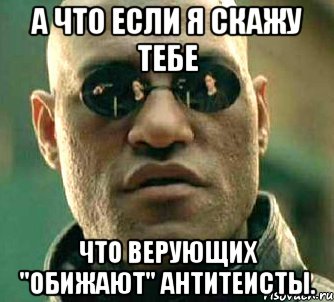 а что если я скажу тебе что верующих "обижают" антитеисты., Мем  а что если я скажу тебе