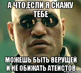 а что,если я скажу тебе можешь быть верущей и не обижать атеистов, Мем  а что если я скажу тебе