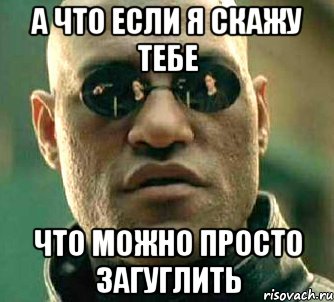 а что если я скажу тебе что можно просто загуглить, Мем  а что если я скажу тебе