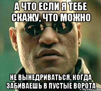 а что если я тебе скажу, что можно не вынедриваться, когда забиваешь в пустые ворота, Мем  а что если я скажу тебе