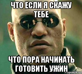 что если я скажу тебе что пора начинать готовить ужин, Мем  а что если я скажу тебе