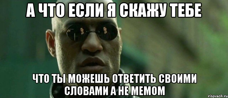 а что если я скажу тебе что ты можешь ответить своими словами а не мемом, Мем А что если я скажу тебе