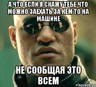 а что если я скажу тебе что можно заехать за кем то на машине не сообщая это всем, Мем  а что если я скажу тебе