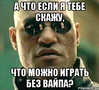 а что если я тебе скажу, что можно играть без вайпа?, Мем  а что если я скажу тебе