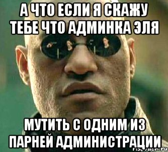 а что если я скажу тебе что админка эля мутить с одним из парней администрации, Мем  а что если я скажу тебе