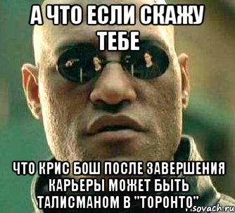 а что если скажу тебе что крис бош после завершения карьеры может быть талисманом в "торонто", Мем  а что если я скажу тебе