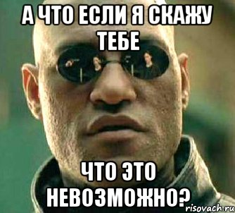 а что если я скажу тебе что это невозможно?, Мем  а что если я скажу тебе