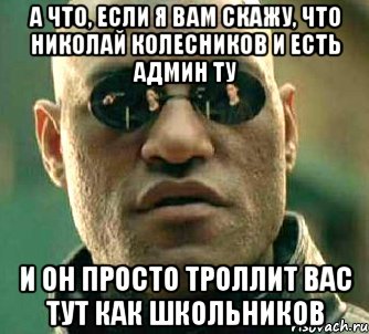 а что, если я вам скажу, что николай колесников и есть админ ту и он просто троллит вас тут как школьников, Мем  а что если я скажу тебе