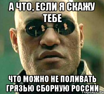 а что, если я скажу тебе что можно не поливать грязью сборную россии, Мем  а что если я скажу тебе