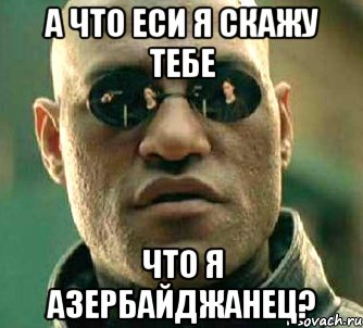 а что еси я скажу тебе что я азербайджанец?, Мем  а что если я скажу тебе