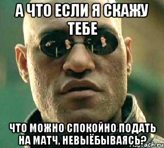 а что если я скажу тебе что можно спокойно подать на матч, невыёбываясь?, Мем  а что если я скажу тебе