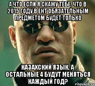 а что если я скажу тебе, что в 2015 году в ент обязательным предметом будет только казахский язык, а остальные 4 будут меняться каждый год?, Мем  а что если я скажу тебе