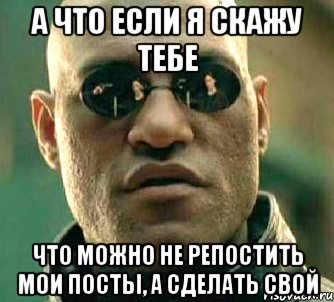 а что если я скажу тебе что можно не репостить мои посты, а сделать свой, Мем  а что если я скажу тебе