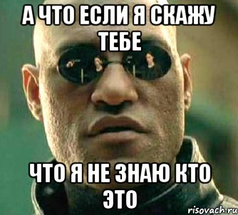 а что если я скажу тебе что я не знаю кто это, Мем  а что если я скажу тебе