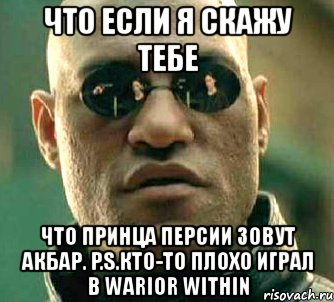 что если я скажу тебе что принца персии зовут акбар. p.s.кто-то плохо играл в warior within, Мем  а что если я скажу тебе