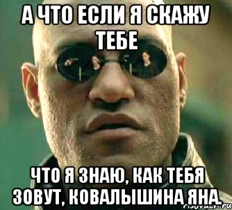 а что если я скажу тебе что я знаю, как тебя зовут, ковалышина яна., Мем  а что если я скажу тебе