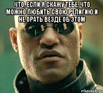 что, если я скажу тебе, что можно любить свою религию и не орать везде об этом , Мем  а что если я скажу тебе