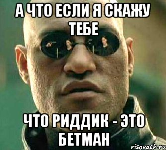 а что если я скажу тебе что риддик - это бетман, Мем  а что если я скажу тебе