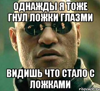 однажды я тоже гнул ложки глазми видишь что стало с ложками, Мем  а что если я скажу тебе