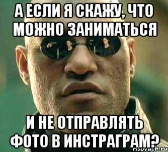 а если я скажу, что можно заниматься и не отправлять фото в инстраграм?, Мем  а что если я скажу тебе