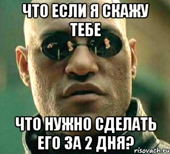 что если я скажу тебе что нужно сделать его за 2 дня?, Мем  а что если я скажу тебе