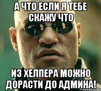 а что если я тебе скажу что из хелпера можно дорасти до админа!, Мем  а что если я скажу тебе