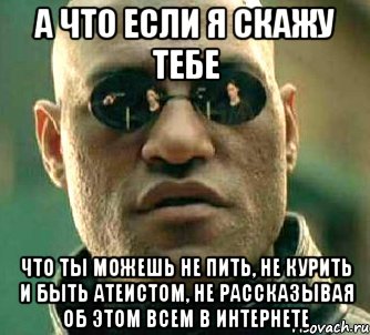 а что если я скажу тебе что ты можешь не пить, не курить и быть атеистом, не рассказывая об этом всем в интернете, Мем  а что если я скажу тебе