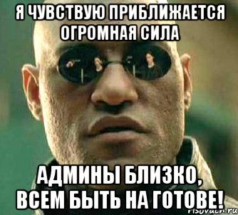 я чувствую приближается огромная сила админы близко, всем быть на готове!, Мем  а что если я скажу тебе