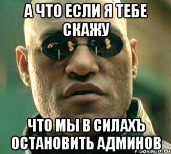 а что если я тебе скажу что мы в силахъ остановить админов, Мем  а что если я скажу тебе