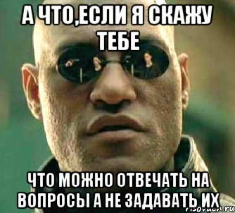 а что,если я скажу тебе что можно отвечать на вопросы а не задавать их, Мем  а что если я скажу тебе