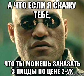 а что если я скажу тебе, что ты можешь заказать 3 пиццы по цене 2-ух, Мем  а что если я скажу тебе