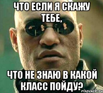 что если я скажу тебе, что не знаю в какой класс пойду?, Мем  а что если я скажу тебе