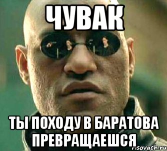 чувак ты походу в баратова превращаешся, Мем  а что если я скажу тебе