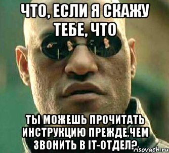 что, если я скажу тебе, что ты можешь прочитать инструкцию прежде,чем звонить в it-отдел?, Мем  а что если я скажу тебе