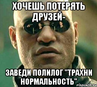 хочешь потерять друзей- заведи полилог "трахни нормальность", Мем  а что если я скажу тебе