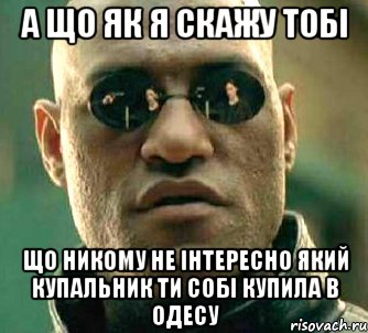 а що як я скажу тобі що никому не інтересно який купальник ти собі купила в одесу, Мем  а что если я скажу тебе