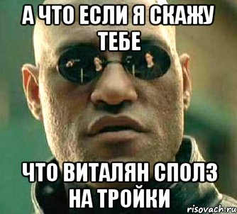 а что если я скажу тебе что виталян сполз на тройки, Мем  а что если я скажу тебе