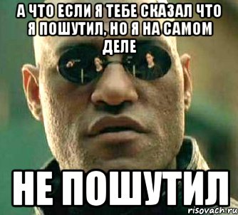 а что если я тебе сказал что я пошутил, но я на самом деле не пошутил, Мем  а что если я скажу тебе