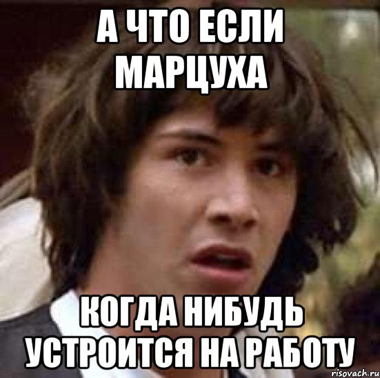 а что если марцуха когда нибудь устроится на работу, Мем А что если (Киану Ривз)